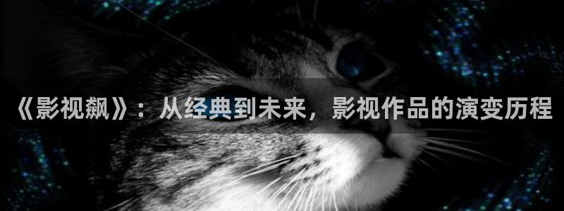 51视频爆料：《影视飙》：从经典到未来，影视作品的演变历程