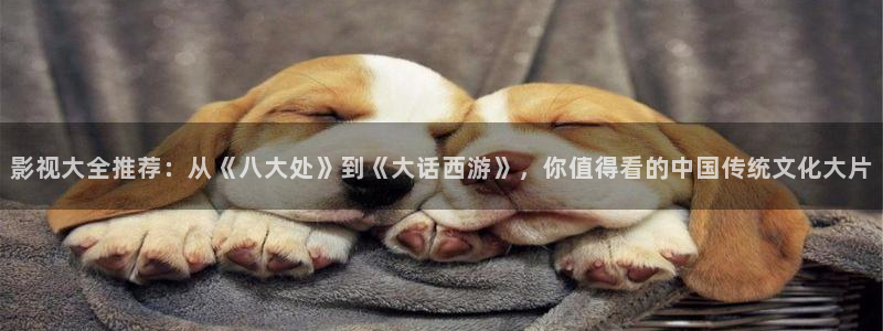 51视频app下载：影视大全推荐：从《八大处》到《大话西游》，你值得看的中国传统文化大片