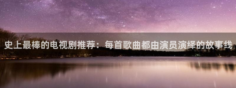 51视频社区：史上最棒的电视剧推荐：每首歌曲都由演员演绎的故事线