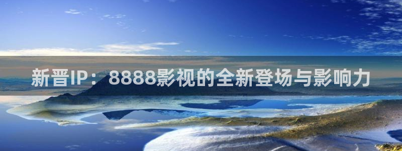 美女51视频：新晋IP：8888影视的全新登场与影响力