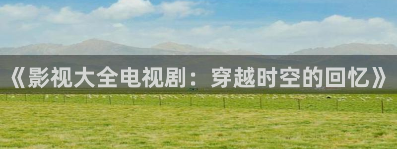 51视频电影：《影视大全电视剧：穿越时空的回忆》