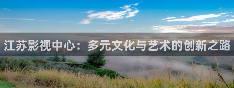 51视频资源：江苏影视中心：多元文化与艺术的创新之路